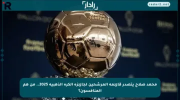 محمد صلاح يتصدر قائمة المرشحين لجائزة الكرة الذهبية 2025.. من هم المنافسون؟